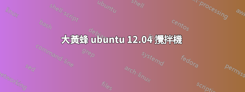 大黃蜂 ubuntu 12.04 攪拌機