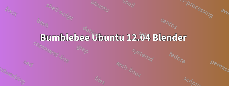 Bumblebee Ubuntu 12.04 Blender