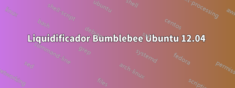 Liquidificador Bumblebee Ubuntu 12.04