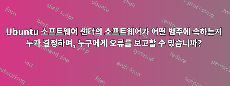 Ubuntu 소프트웨어 센터의 소프트웨어가 어떤 범주에 속하는지 누가 결정하며, 누구에게 오류를 보고할 수 있습니까?