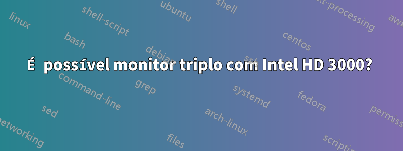 É possível monitor triplo com Intel HD 3000?