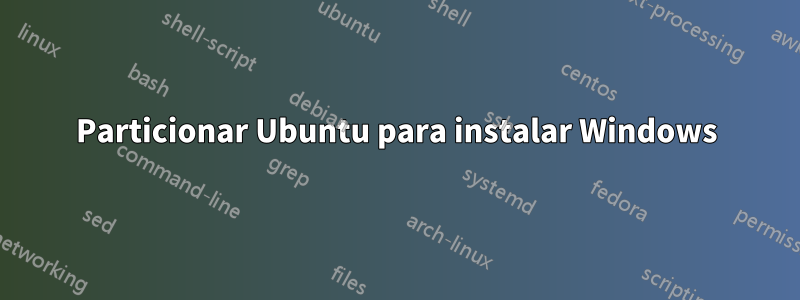 Particionar Ubuntu para instalar Windows