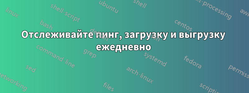 Отслеживайте пинг, загрузку и выгрузку ежедневно