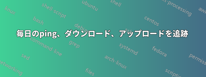 毎日のping、ダウンロード、アップロードを追跡