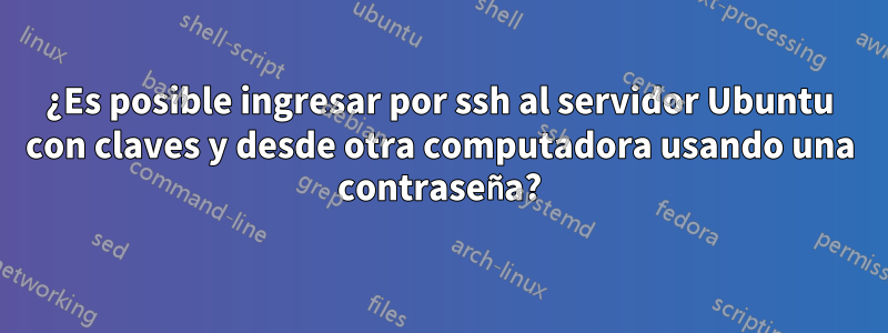 ¿Es posible ingresar por ssh al servidor Ubuntu con claves y desde otra computadora usando una contraseña?