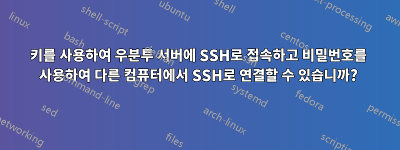 키를 사용하여 우분투 서버에 SSH로 접속하고 비밀번호를 사용하여 다른 컴퓨터에서 SSH로 연결할 수 있습니까?