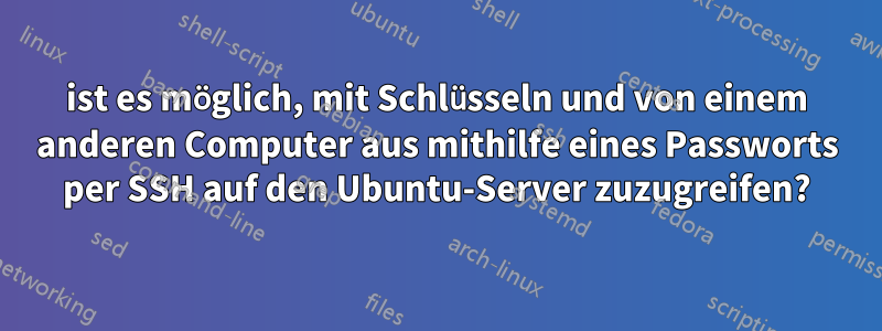 ist es möglich, mit Schlüsseln und von einem anderen Computer aus mithilfe eines Passworts per SSH auf den Ubuntu-Server zuzugreifen?