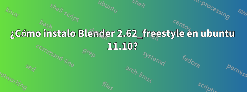 ¿Cómo instalo Blender 2.62_freestyle en ubuntu 11.10?