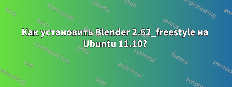 Как установить Blender 2.62_freestyle на Ubuntu 11.10?