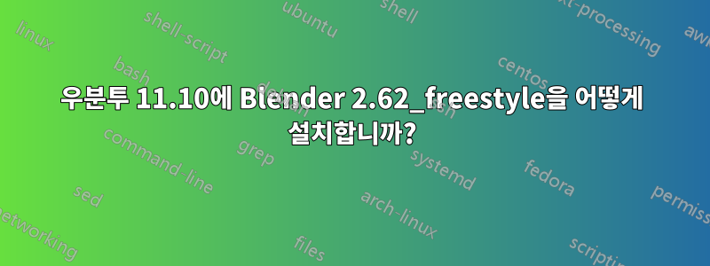 우분투 11.10에 Blender 2.62_freestyle을 어떻게 설치합니까?