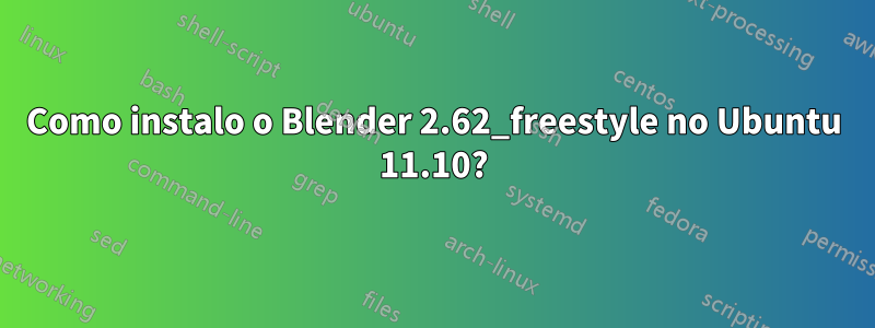 Como instalo o Blender 2.62_freestyle no Ubuntu 11.10?