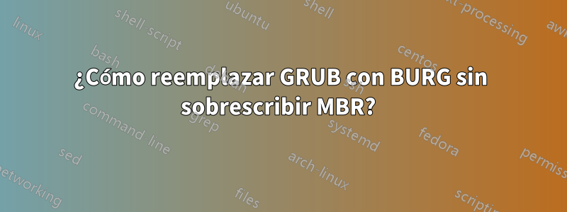 ¿Cómo reemplazar GRUB con BURG sin sobrescribir MBR? 