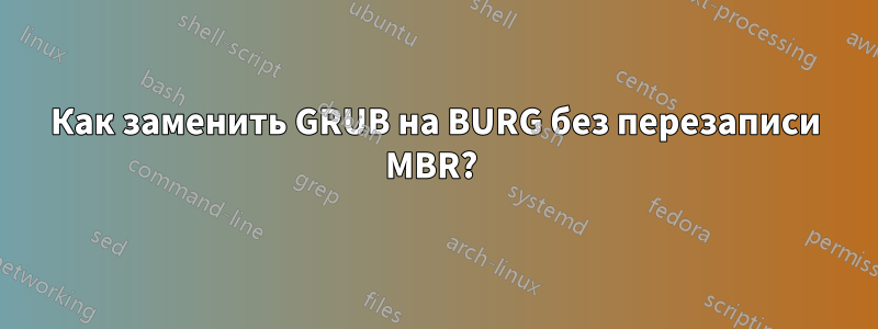 Как заменить GRUB на BURG без перезаписи MBR? 