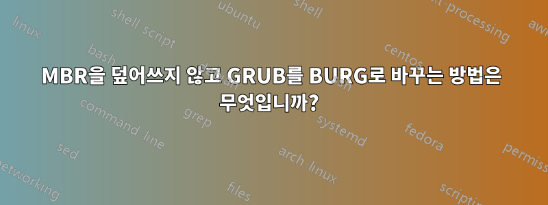 MBR을 덮어쓰지 않고 GRUB를 BURG로 바꾸는 방법은 무엇입니까? 