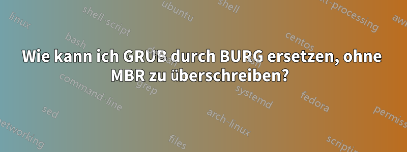 Wie kann ich GRUB durch BURG ersetzen, ohne MBR zu überschreiben? 