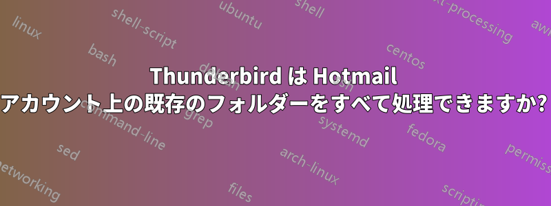 Thunderbird は Hotmail アカウント上の既存のフォルダーをすべて処理できますか?