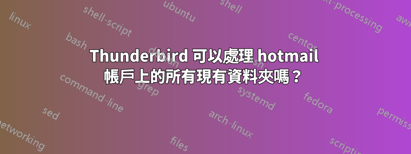 Thunderbird 可以處理 hotmail 帳戶上的所有現有資料夾嗎？