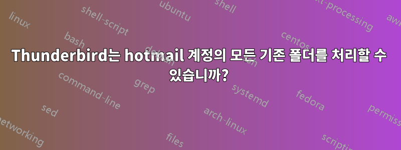 Thunderbird는 hotmail 계정의 모든 기존 폴더를 처리할 수 있습니까?