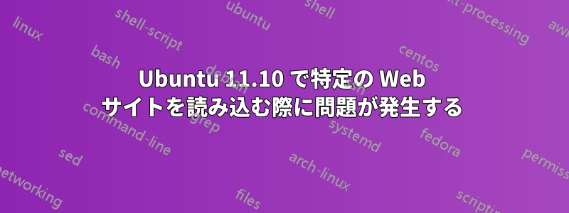 Ubuntu 11.10 で特定の Web サイトを読み込む際に問題が発生する