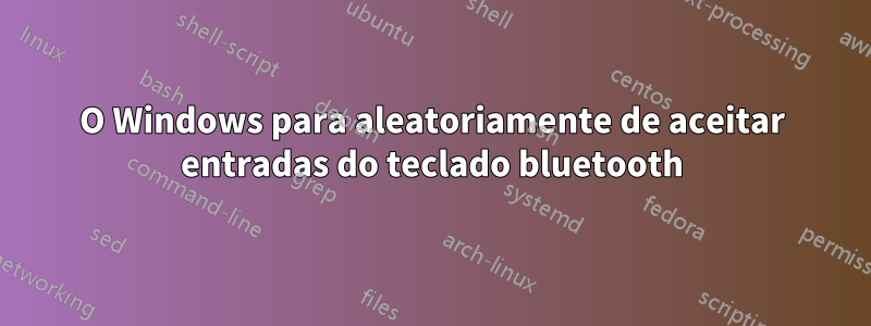 O Windows para aleatoriamente de aceitar entradas do teclado bluetooth