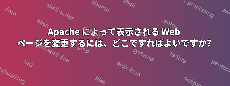 Apache によって表示される Web ページを変更するには、どこですればよいですか?