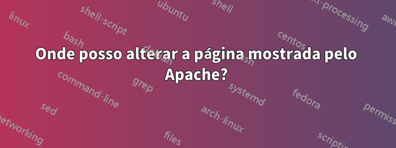 Onde posso alterar a página mostrada pelo Apache?