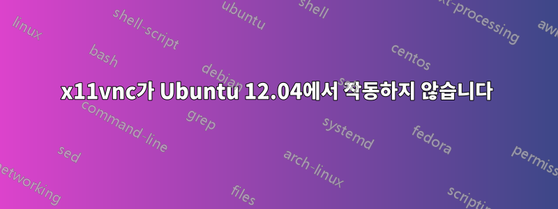 x11vnc가 Ubuntu 12.04에서 작동하지 않습니다