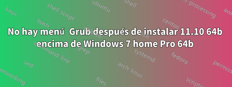 No hay menú Grub después de instalar 11.10 64b encima de Windows 7 home Pro 64b