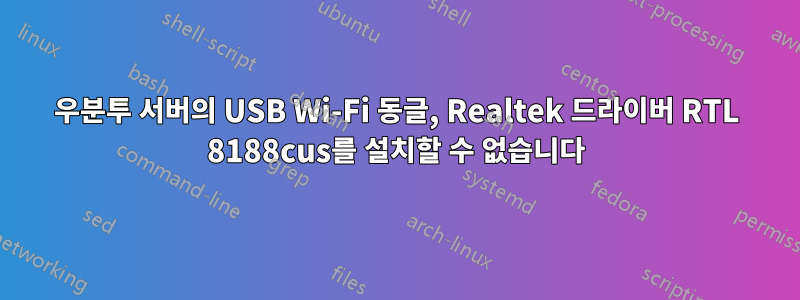 우분투 서버의 USB Wi-Fi 동글, Realtek 드라이버 RTL 8188cus를 설치할 수 없습니다