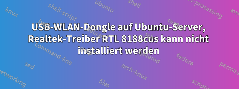 USB-WLAN-Dongle auf Ubuntu-Server, Realtek-Treiber RTL 8188cus kann nicht installiert werden