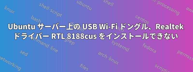 Ubuntu サーバー上の USB Wi-Fi ドングル、Realtek ドライバー RTL 8188cus をインストールできない