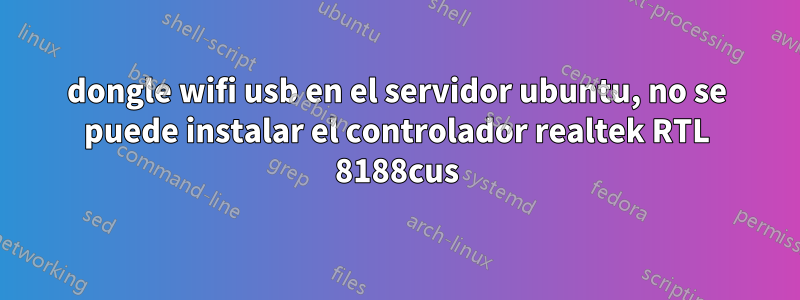 dongle wifi usb en el servidor ubuntu, no se puede instalar el controlador realtek RTL 8188cus