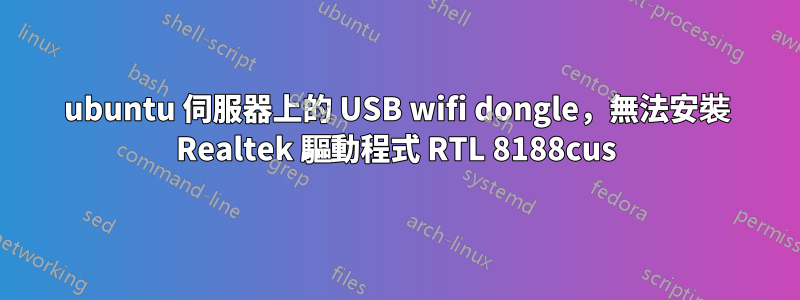 ubuntu 伺服器上的 USB wifi dongle，無法安裝 Realtek 驅動程式 RTL 8188cus