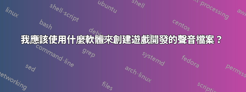 我應該使用什麼軟體來創建遊戲開發的聲音檔案？