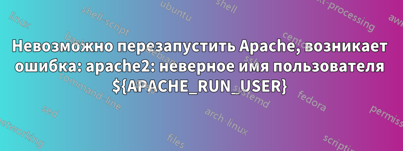 Невозможно перезапустить Apache, возникает ошибка: apache2: неверное имя пользователя ${APACHE_RUN_USER}