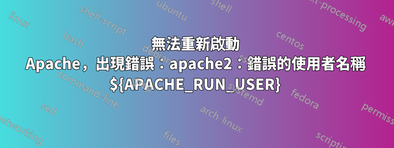 無法重新啟動 Apache，出現錯誤：apache2：錯誤的使用者名稱 ${APACHE_RUN_USER}