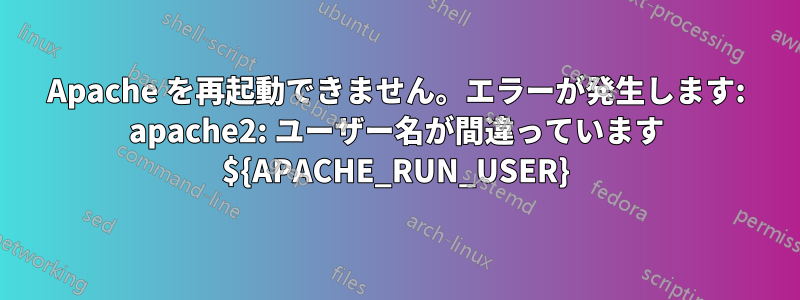 Apache を再起動できません。エラーが発生します: apache2: ユーザー名が間違っています ${APACHE_RUN_USER}