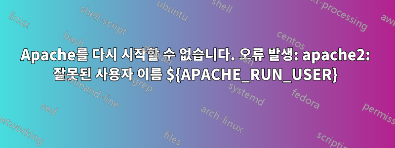 Apache를 다시 시작할 수 없습니다. 오류 발생: apache2: 잘못된 사용자 이름 ${APACHE_RUN_USER}