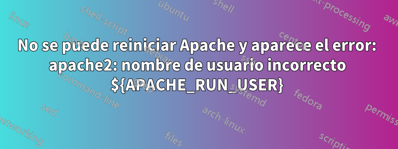 No se puede reiniciar Apache y aparece el error: apache2: nombre de usuario incorrecto ${APACHE_RUN_USER}