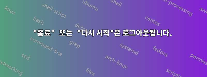 "종료" 또는 "다시 시작"은 로그아웃됩니다.