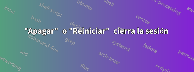 "Apagar" o "Reiniciar" cierra la sesión