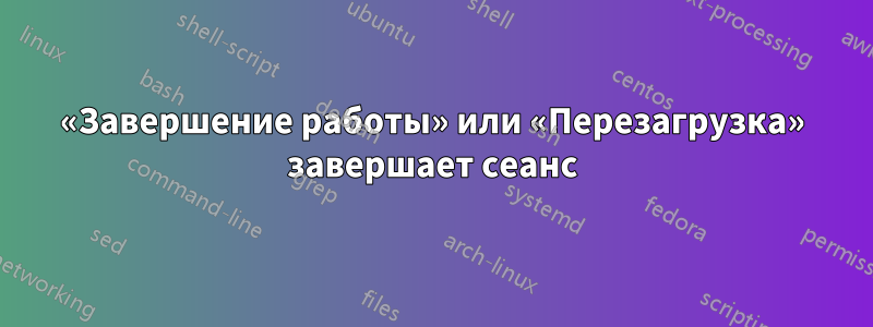 «Завершение работы» или «Перезагрузка» завершает сеанс