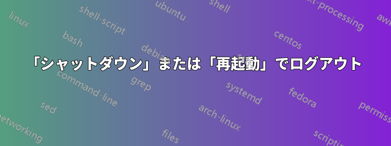 「シャットダウン」または「再起動」でログアウト