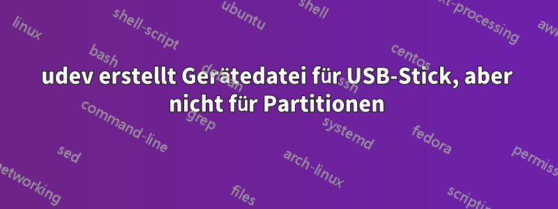 udev erstellt Gerätedatei für USB-Stick, aber nicht für Partitionen