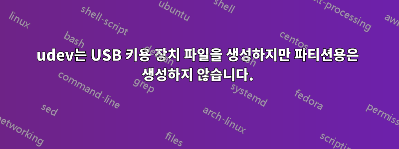 udev는 USB 키용 장치 파일을 생성하지만 파티션용은 생성하지 않습니다.