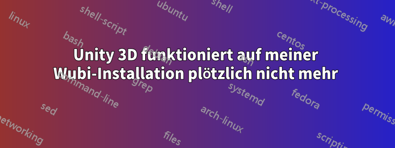 Unity 3D funktioniert auf meiner Wubi-Installation plötzlich nicht mehr