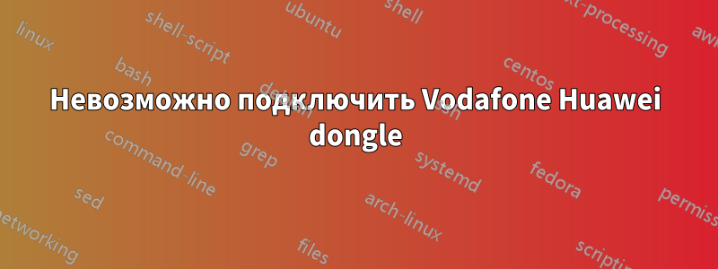 Невозможно подключить Vodafone Huawei dongle