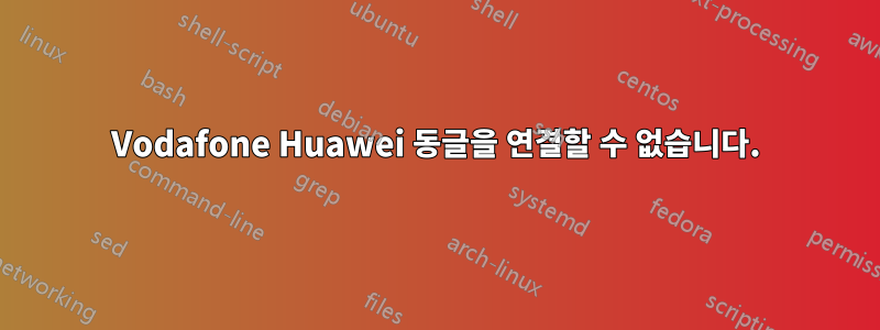 Vodafone Huawei 동글을 연결할 수 없습니다.