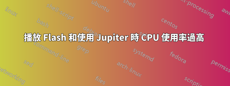 播放 Flash 和使用 Jupiter 時 CPU 使用率過高