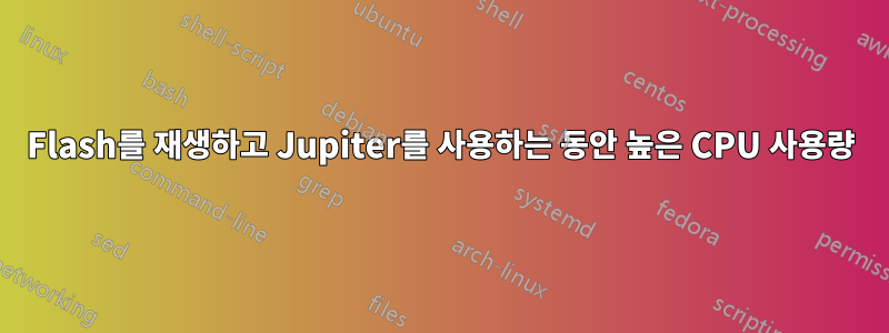 Flash를 재생하고 Jupiter를 사용하는 동안 높은 CPU 사용량